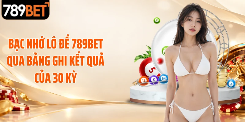 Bạc nhớ lô đề 789BET qua bảng ghi kết quả của 30 kỳ