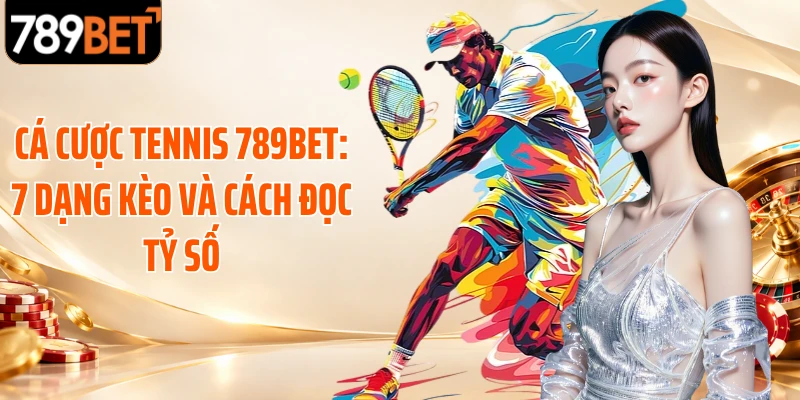 Cá Cược Tennis 789BET: 7 Dạng Kèo Và Cách Đọc Tỷ Số