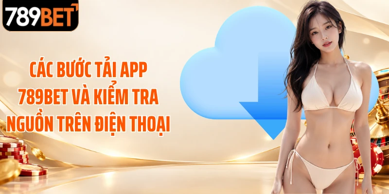 Các bước tải app 789BET và kiểm tra nguồn trên điện thoại