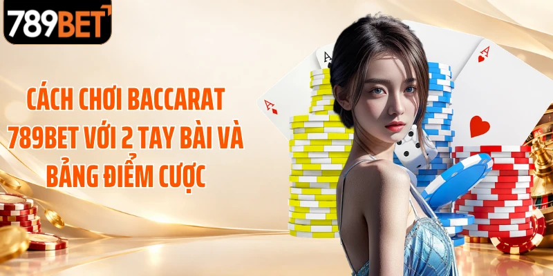 Cách chơi Baccarat 789BET với 2 tay bài và bảng điểm cược
