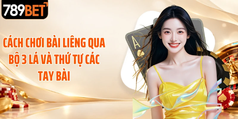 Cách chơi bài liêng qua bộ 3 lá và thứ tự các tay bài