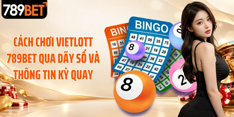 Cách chơi Vietlott 789BET qua dãy số và thông tin kỳ quay