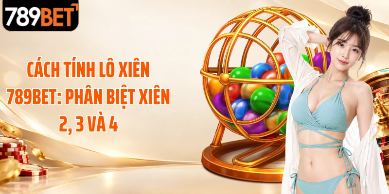 Cách Tính Lô Xiên 789BET: Phân Biệt Xiên 2, 3 Và 4