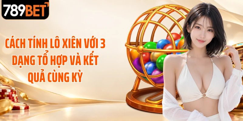 Cách tính lô xiên với 3 dạng tổ hợp và kết quả cùng kỳ