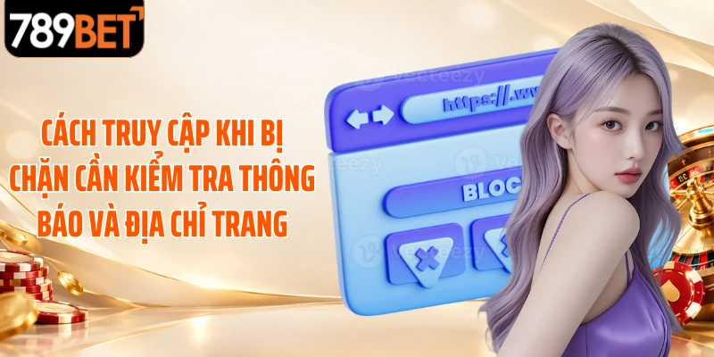 Cách truy cập khi bị chặn cần kiểm tra thông báo và địa chỉ trang