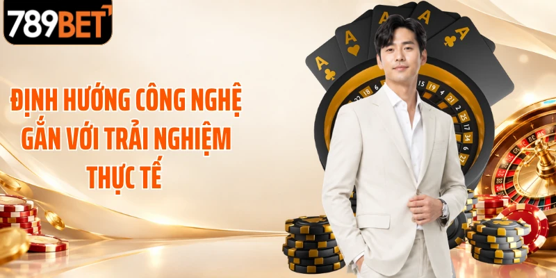 Định hướng công nghệ gắn với trải nghiệm thực tế