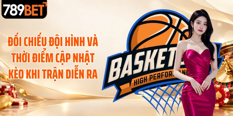 Đối chiếu đội hình và thời điểm cập nhật kèo khi trận diễn ra