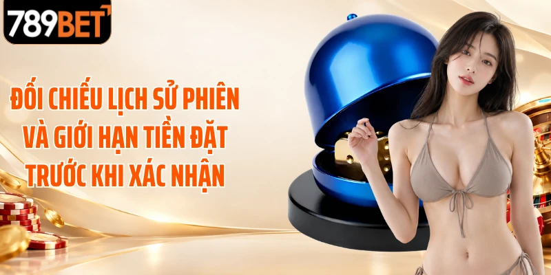 Đối chiếu lịch sử phiên và giới hạn tiền đặt trước khi xác nhận