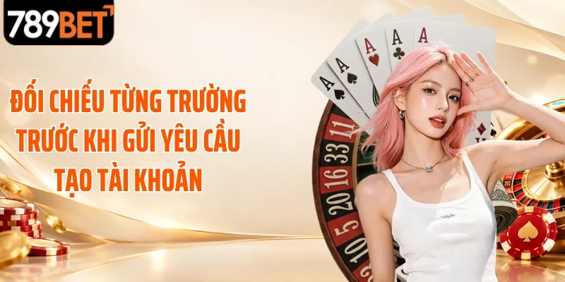 Đối chiếu từng trường trước khi gửi yêu cầu tạo tài khoản