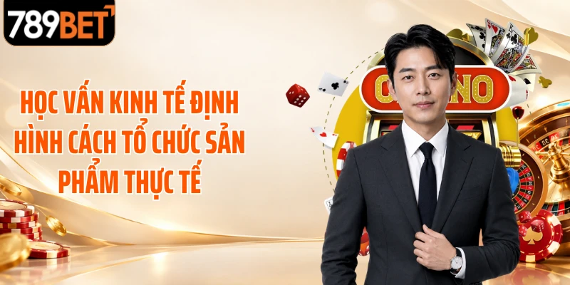 Học vấn kinh tế định hình cách tổ chức sản phẩm thực tế