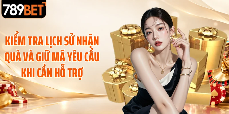 Kiểm tra lịch sử nhận quà và giữ mã yêu cầu khi cần hỗ trợ