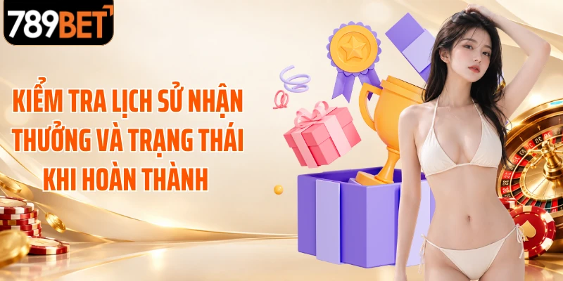 Kiểm tra lịch sử nhận thưởng và trạng thái khi hoàn thành 
