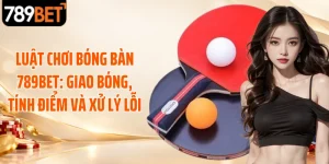 Luật Chơi Bóng Bàn 789BET: Giao Bóng, Tính Điểm Và Xử Lý Lỗi