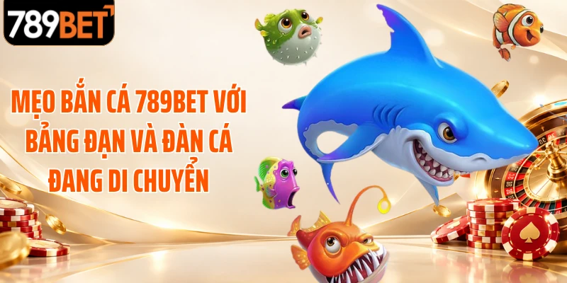 Mẹo bắn cá 789BET với bảng đạn và đàn cá đang di chuyển