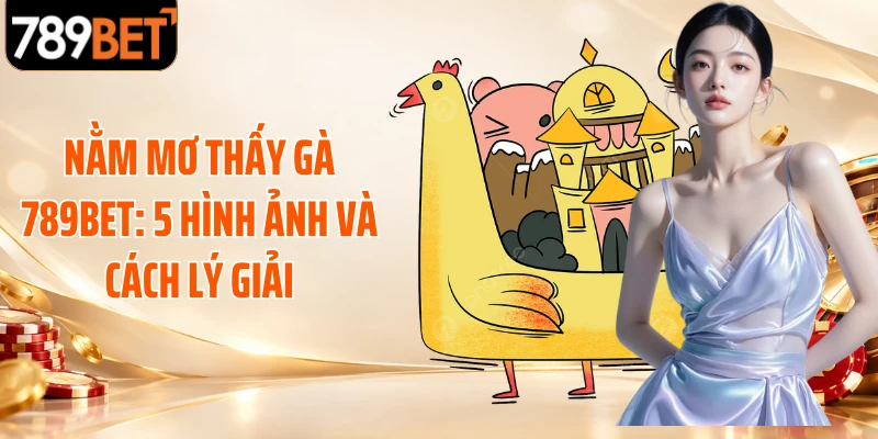 Nằm Mơ Thấy Gà 789BET: 5 Hình Ảnh Và Cách Lý Giải