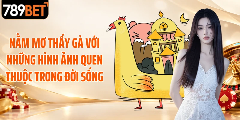 Nằm mơ thấy gà với những hình ảnh quen thuộc trong đời sống