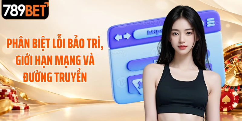 Phân biệt lỗi bảo trì, giới hạn mạng và đường truyền