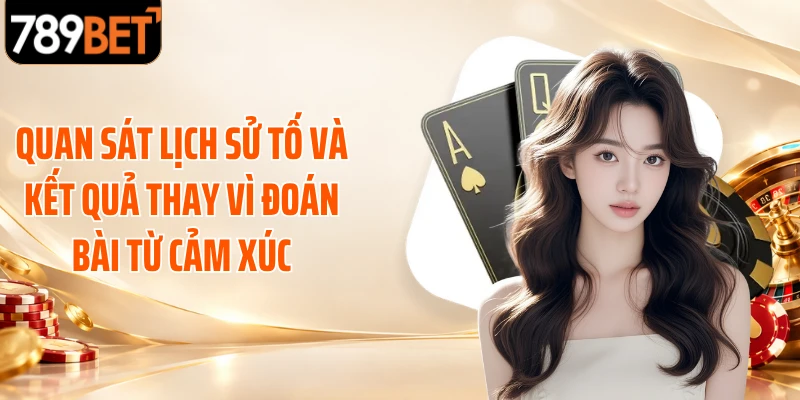 Quan sát lịch sử tố và kết quả thay vì đoán bài từ cảm xúc