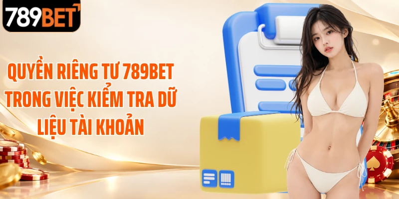 Quyền riêng tư 789BET trong việc kiểm tra dữ liệu tài khoản