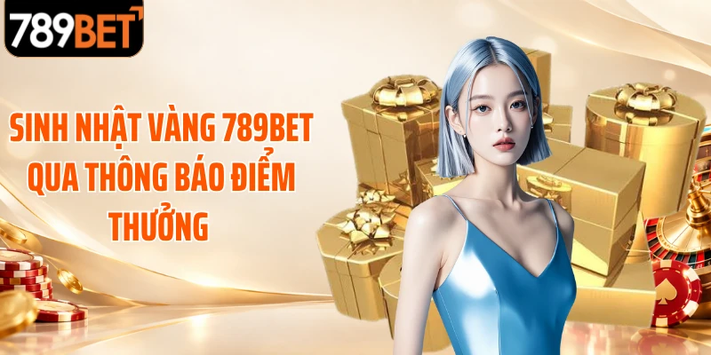 Sinh nhật vàng 789BET qua thông báo điểm thưởng 