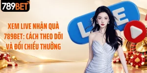 Xem Live Nhận Quà 789BET: Cách Theo Dõi Và Đối Chiếu Thưởng