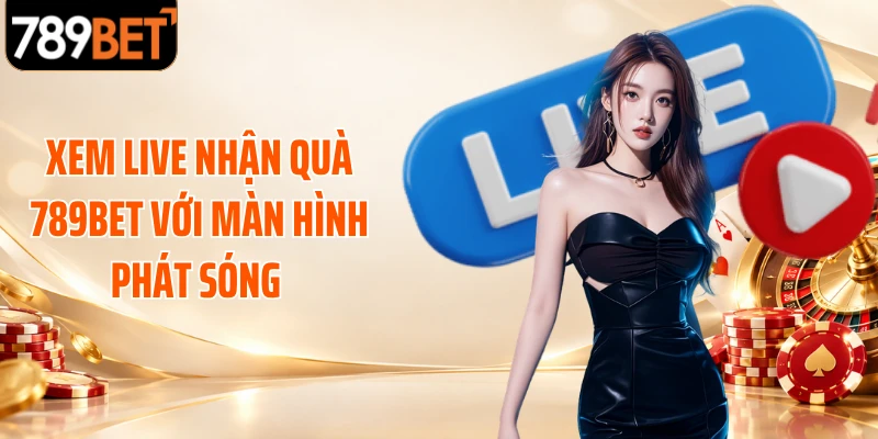 Xem live nhận quà 789BET với màn hình phát sóng